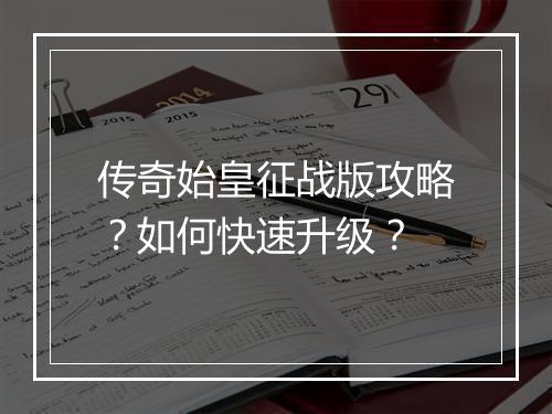 传奇始皇征战版攻略？如何快速升级？