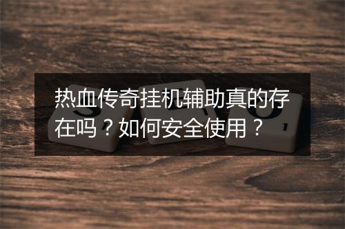 热血传奇挂机辅助真的存在吗？如何安全使用？