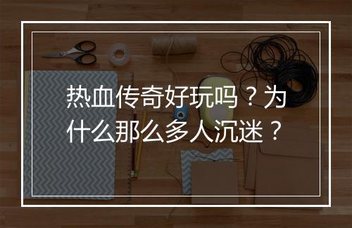 热血传奇好玩吗？为什么那么多人沉迷？