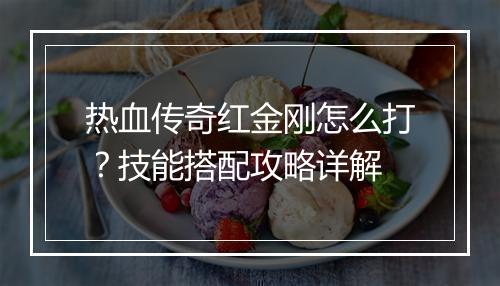 热血传奇红金刚怎么打？技能搭配攻略详解
