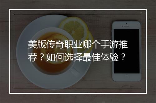 美版传奇职业哪个手游推荐？如何选择最佳体验？