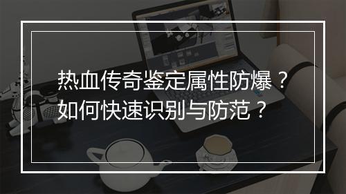 热血传奇鉴定属性防爆？如何快速识别与防范？