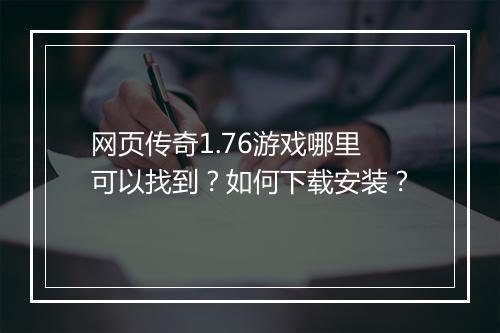 网页传奇1.76游戏哪里可以找到？如何下载安装？