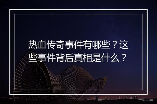 热血传奇事件有哪些？这些事件背后真相是什么？