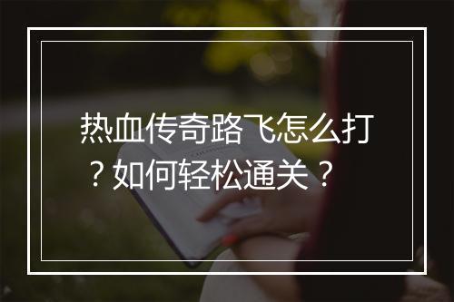 热血传奇路飞怎么打？如何轻松通关？
