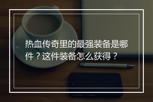 热血传奇里的最强装备是哪件？这件装备怎么获得？