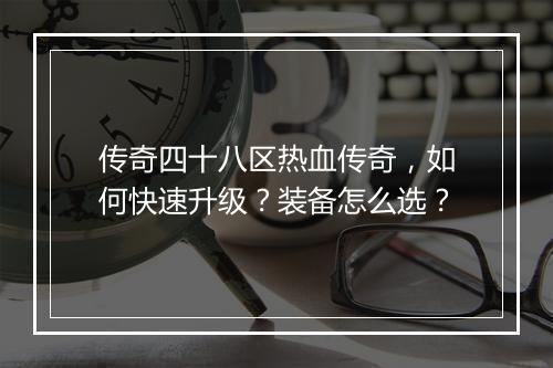 传奇四十八区热血传奇，如何快速升级？装备怎么选？