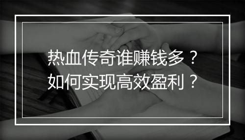 热血传奇谁赚钱多？如何实现高效盈利？