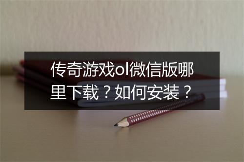 传奇游戏ol微信版哪里下载？如何安装？