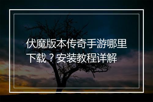 伏魔版本传奇手游哪里下载？安装教程详解