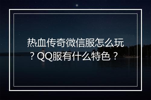 热血传奇微信服怎么玩？QQ服有什么特色？