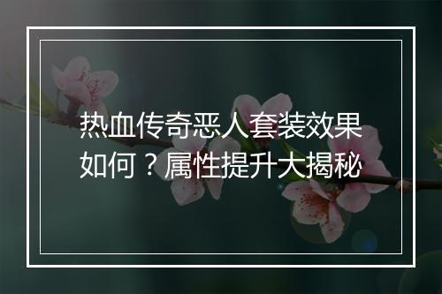 热血传奇恶人套装效果如何？属性提升大揭秘