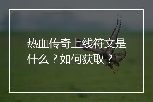 热血传奇上线符文是什么？如何获取？