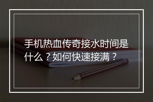 手机热血传奇接水时间是什么？如何快速接满？
