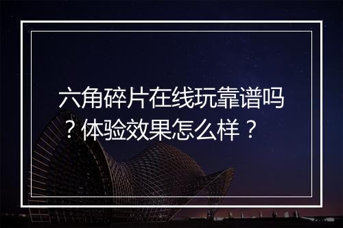 六角碎片在线玩靠谱吗？体验效果怎么样？