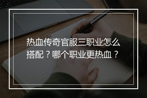 热血传奇官服三职业怎么搭配?哪个职业更热血?