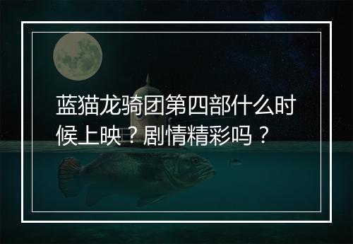 蓝猫龙骑团第四部什么时候上映？剧情精彩吗？