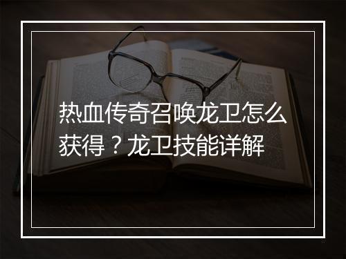热血传奇召唤龙卫怎么获得？龙卫技能详解