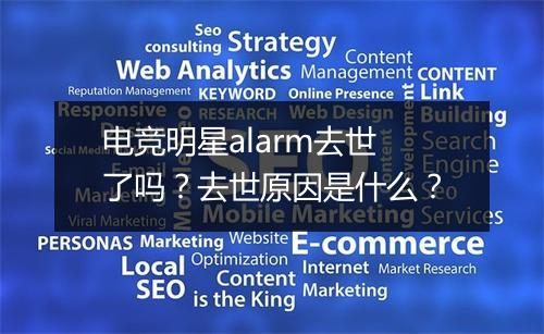 电竞明星alarm去世了吗？去世原因是什么？