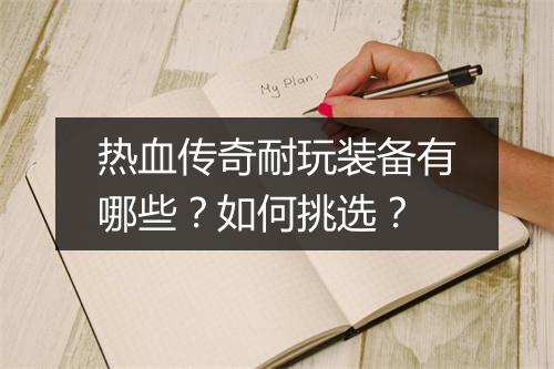 热血传奇耐玩装备有哪些？如何挑选？