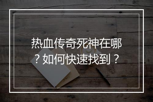 热血传奇死神在哪？如何快速找到？