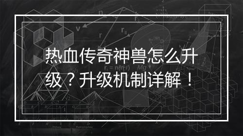 热血传奇神兽怎么升级？升级机制详解！