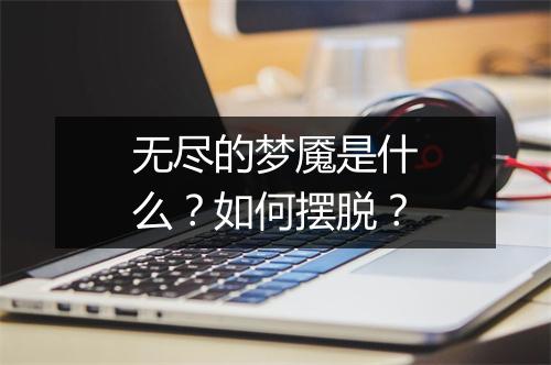 无尽的梦魇是什么？如何摆脱？