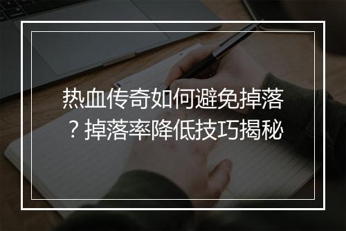 热血传奇如何避免掉落？掉落率降低技巧揭秘