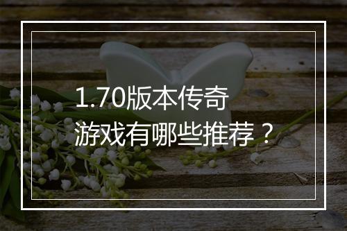 1.70版本传奇游戏有哪些推荐？