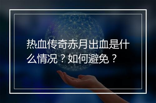 热血传奇赤月出血是什么情况？如何避免？