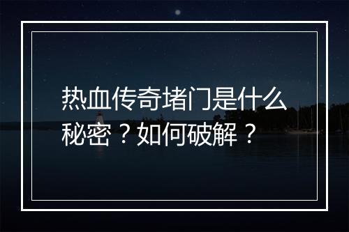 热血传奇堵门是什么秘密？如何破解？