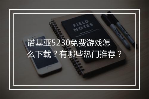 诺基亚5230免费游戏怎么下载？有哪些热门推荐？
