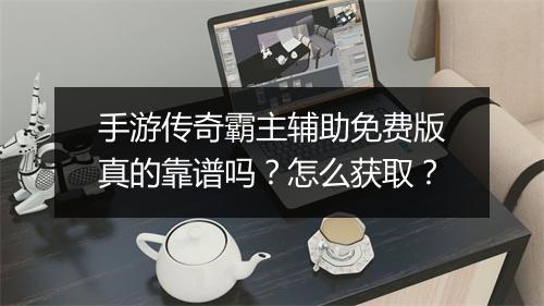 手游传奇霸主辅助免费版真的靠谱吗？怎么获取？