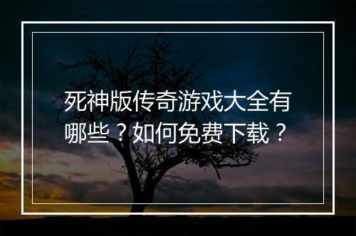 死神版传奇游戏大全有哪些？如何免费下载？