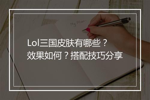 Lol三国皮肤有哪些？效果如何？搭配技巧分享