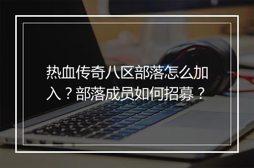 热血传奇八区部落怎么加入？部落成员如何招募？