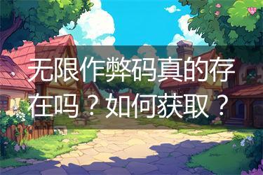 无限作弊码真的存在吗？如何获取？