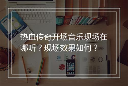 热血传奇开场音乐现场在哪听？现场效果如何？