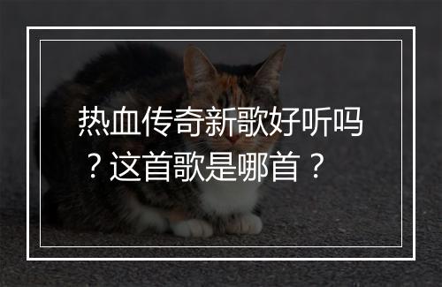 热血传奇新歌好听吗？这首歌是哪首？