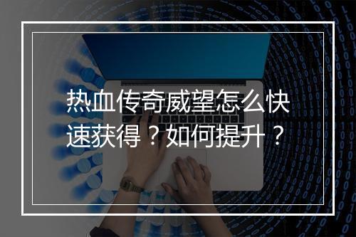 热血传奇威望怎么快速获得？如何提升？