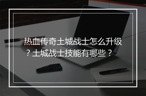 热血传奇土城战士怎么升级？土城战士技能有哪些？