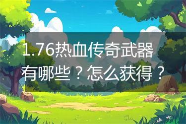 1.76热血传奇武器有哪些？怎么获得？