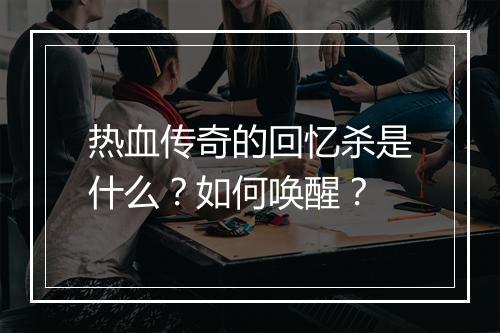 热血传奇的回忆杀是什么？如何唤醒？