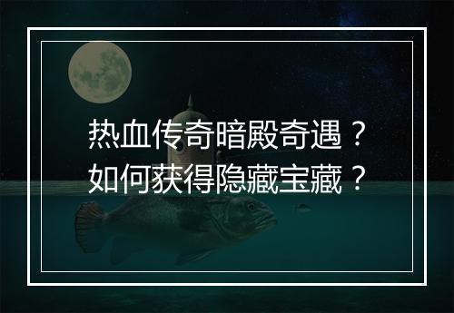 热血传奇暗殿奇遇？如何获得隐藏宝藏？