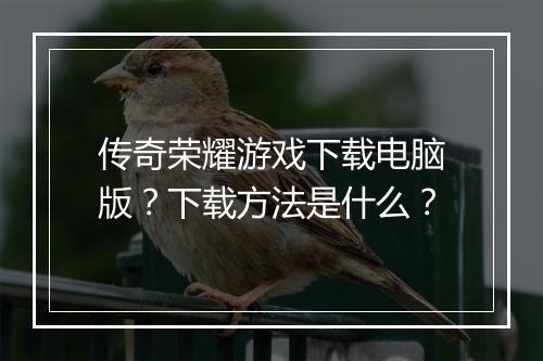 传奇荣耀游戏下载电脑版？下载方法是什么？