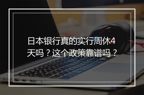 日本银行真的实行周休4天吗？这个政策靠谱吗？