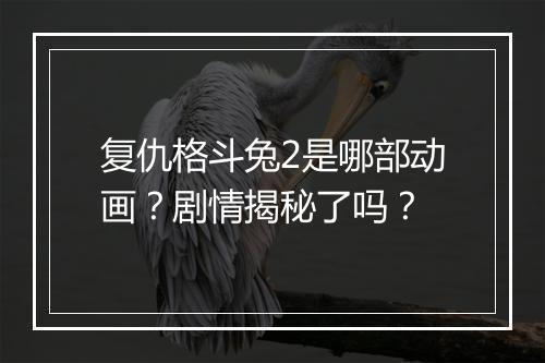 复仇格斗兔2是哪部动画？剧情揭秘了吗？