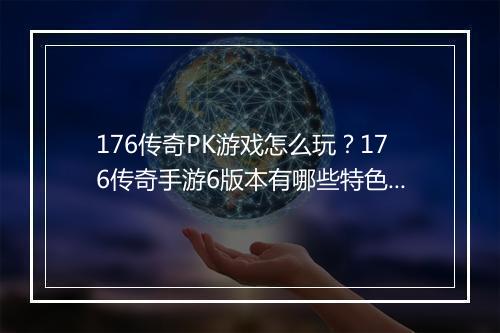 176传奇PK游戏怎么玩？176传奇手游6版本有哪些特色？