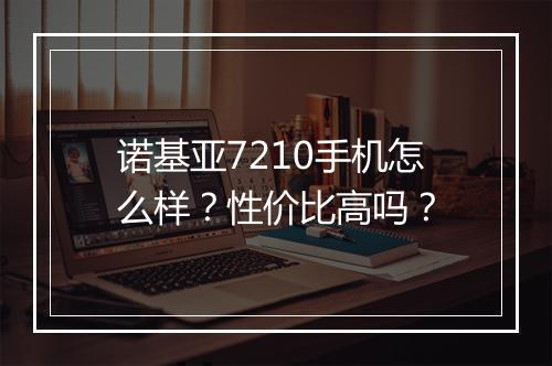 诺基亚7210手机怎么样？性价比高吗？