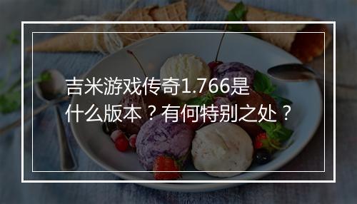 吉米游戏传奇1.766是什么版本？有何特别之处？